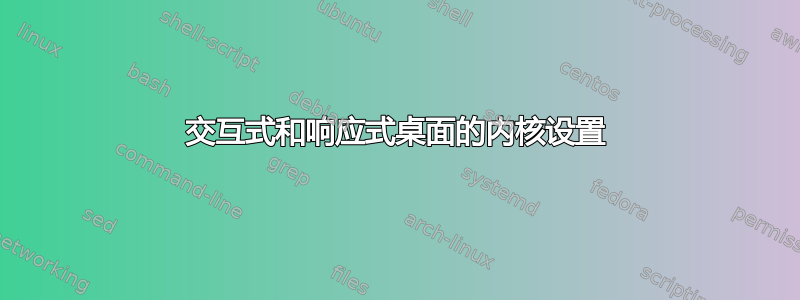 交互式和响应式桌面的内核设置