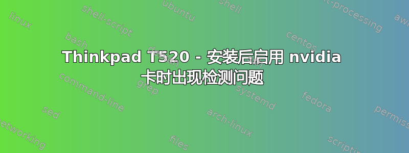 Thinkpad T520 - 安装后启用 nvidia 卡时出现检测问题