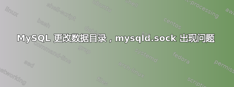 MySQL 更改数据目录，mysqld.sock 出现问题