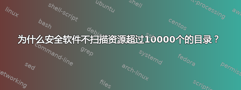 为什么安全软件不扫描资源超过10000个的目录？