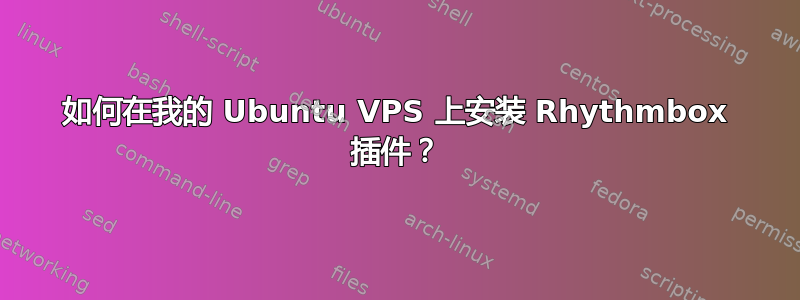 如何在我的 Ubuntu VPS 上安装 Rhythmbox 插件？