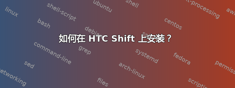 如何在 HTC Shift 上安装？