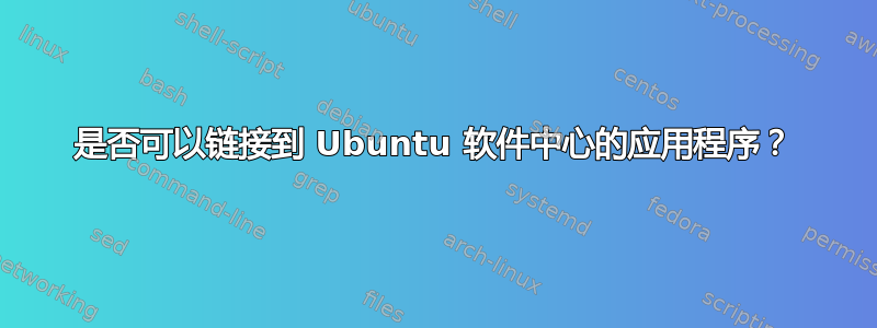 是否可以链接到 Ubuntu 软件中心的应用程序？