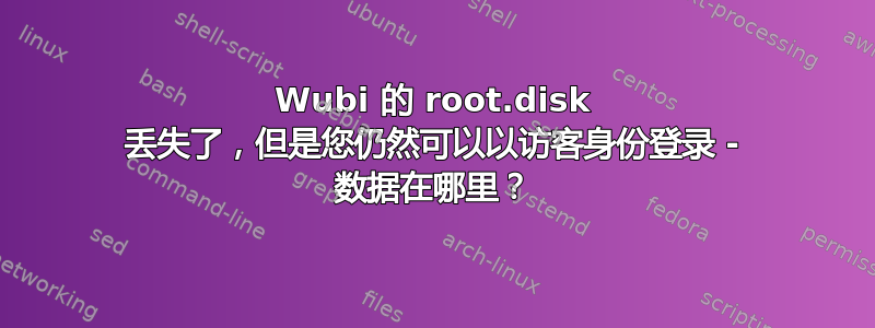 Wubi 的 root.disk 丢失了，但是您仍然可以以访客身份登录 - 数据在哪里？