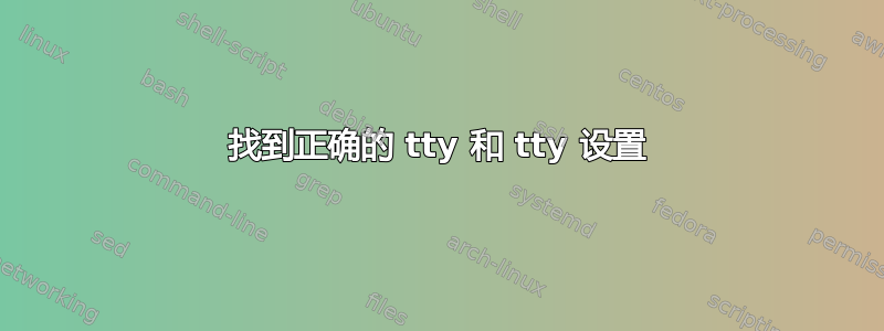 找到正确的 tty 和 tty 设置