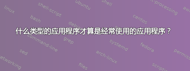 什么类型的应用程序才算是经常使用的应用程序？