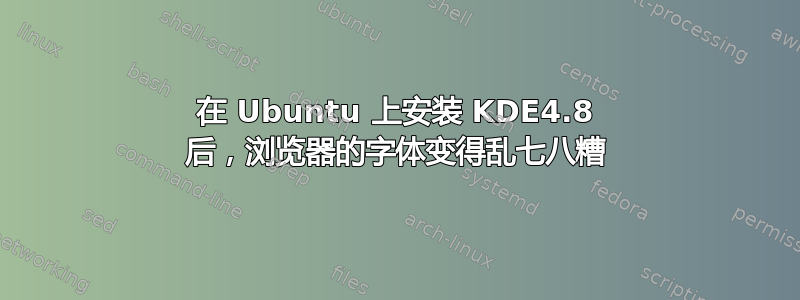 在 Ubuntu 上安装 KDE4.8 后，浏览器的字体变得乱七八糟