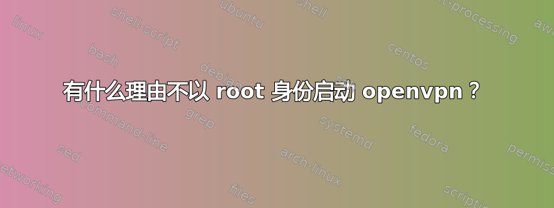 有什么理由不以 root 身份启动 openvpn？