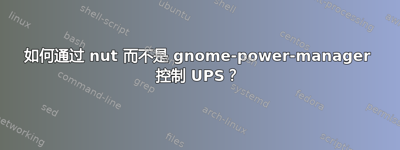 如何通过 nut 而不是 gnome-power-manager 控制 UPS？