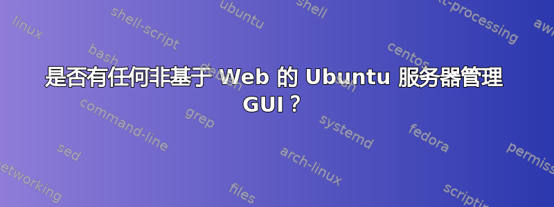 是否有任何非基于 Web 的 Ubuntu 服务器管理 GUI？