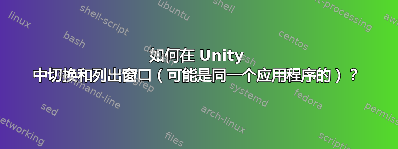 如何在 Unity 中切换和列出窗口（可能是同一个应用程序的）？