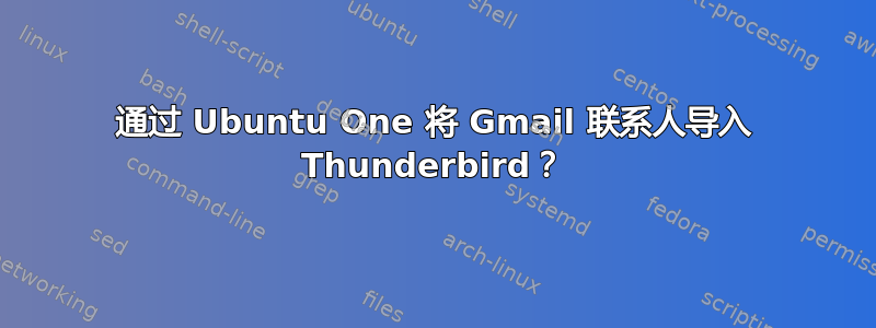 通过 Ubuntu One 将 Gmail 联系人导入 Thunderbird？