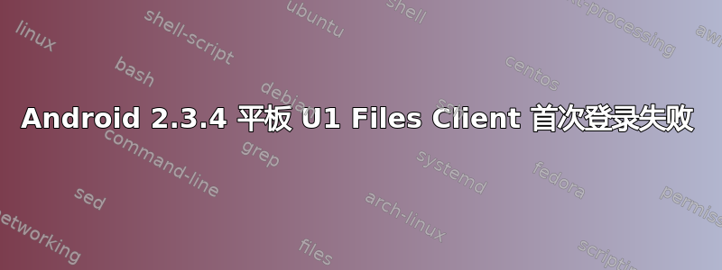 Android 2.3.4 平板 U1 Files Client 首次登录失败