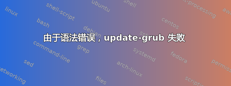 由于语法错误，update-grub 失败