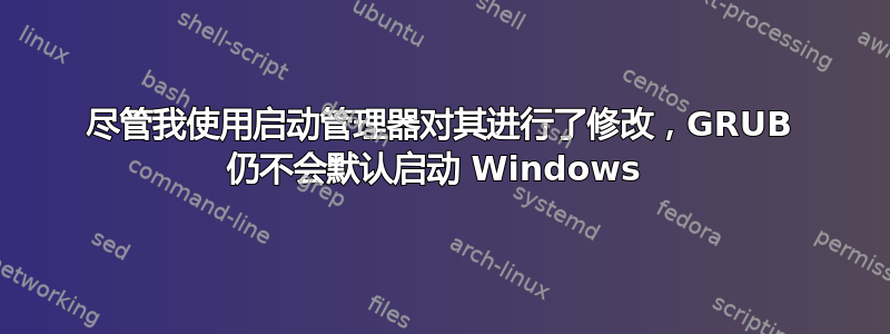 尽管我使用启动管理器对其进行了修改，GRUB 仍不会默认启动 Windows 