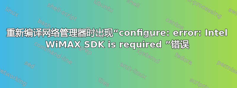 重新编译网络管理器时出现“configure: error: Intel WiMAX SDK is required ”错误