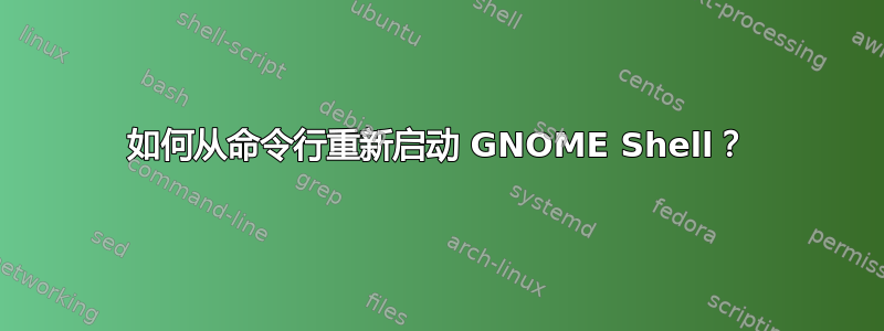 如何从命令行重新启动 GNOME Shell？