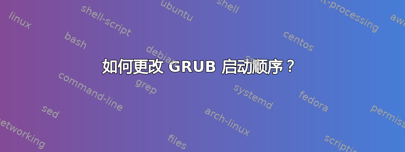 如何更改 GRUB 启动顺序？