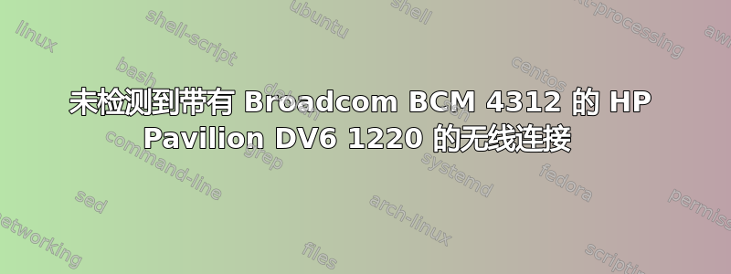 未检测到带有 Broadcom BCM 4312 的 HP Pavilion DV6 1220 的无线连接 