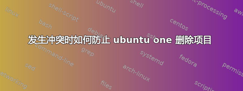 发生冲突时如何防止 ubuntu one 删除项目