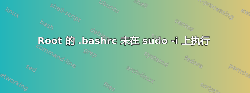 Root 的 .bashrc 未在 sudo -i 上执行