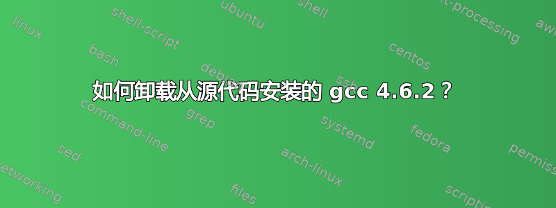 如何卸载从源代码安装的 gcc 4.6.2？