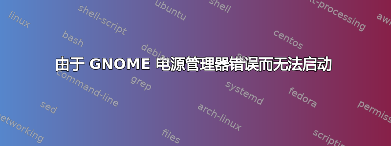 由于 GNOME 电源管理器错误而无法启动