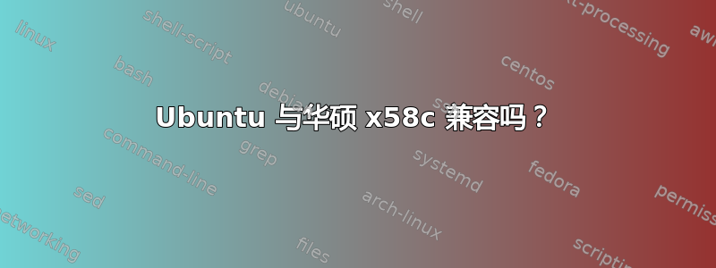 Ubuntu 与华硕 x58c 兼容吗？