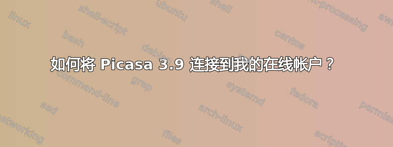 如何将 Picasa 3.9 连接到我的在线帐户？