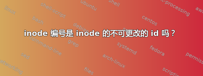 inode 编号是 inode 的不可更改的 id 吗？