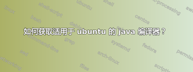 如何获取适用于 ubuntu 的 java 编译器？