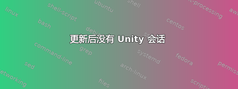 更新后没有 Unity 会话