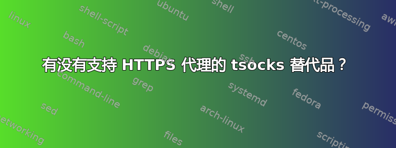 有没有支持 HTTPS 代理的 tsocks 替代品？