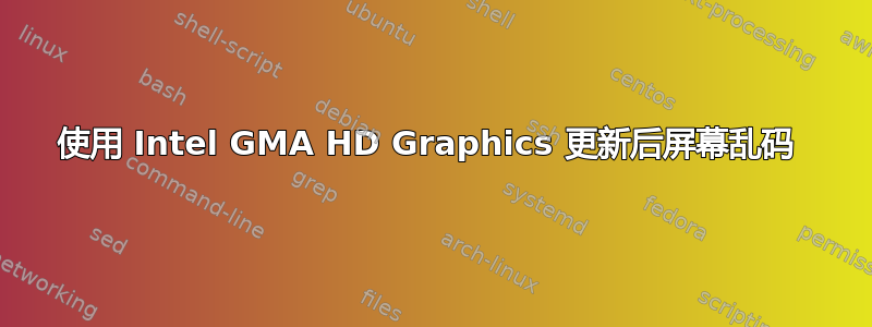 使用 Intel GMA HD Graphics 更新后屏幕乱码 