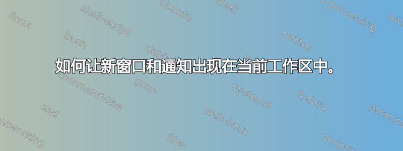 如何让新窗口和通知出现在当前工作区中。