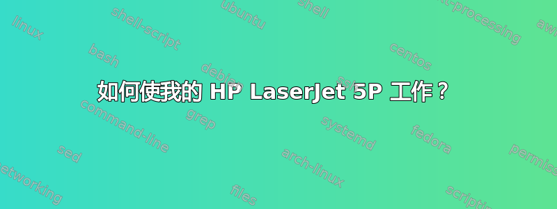 如何使我的 HP LaserJet 5P 工作？