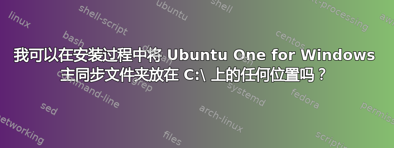 我可以在安装过程中将 Ubuntu One for Windows 主同步文件夹放在 C:\ 上的任何位置吗？