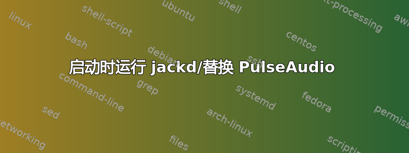 启动时运行 jackd/替换 PulseAudio