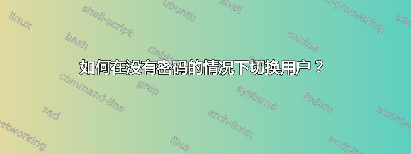 如何在没有密码的情况下切换用户？