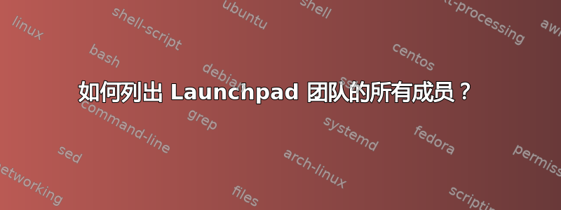 如何列出 Launchpad 团队的所有成员？