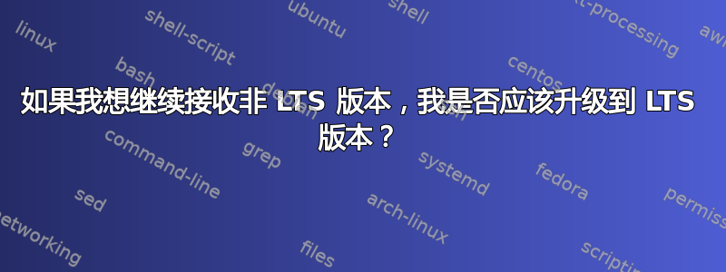 如果我想继续接收非 LTS 版本，我是否应该升级到 LTS 版本？