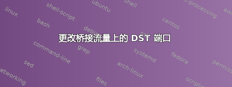 更改桥接流量上的 DST 端口