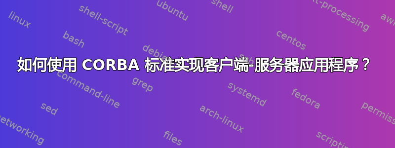 如何使用 CORBA 标准实现客户端-服务器应用程序？