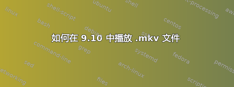 如何在 9.10 中播放 .mkv 文件