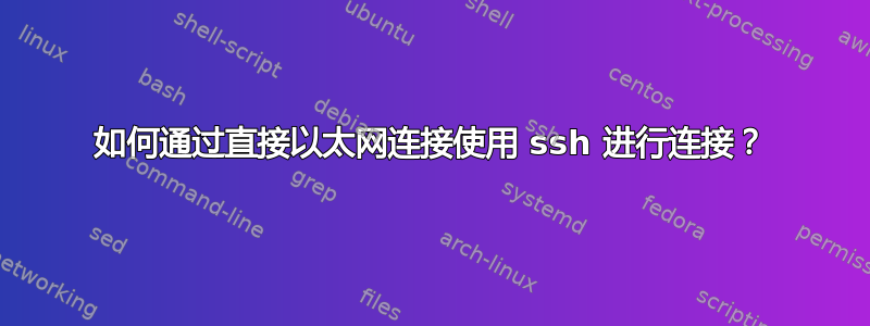 如何通过直接以太网连接使用 ssh 进行连接？