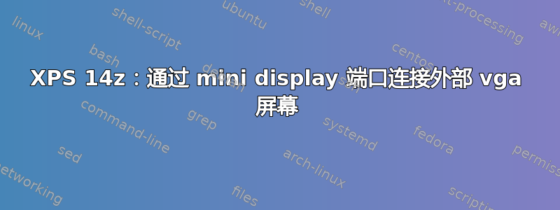 XPS 14z：通过 mini display 端口连接外部 vga 屏幕