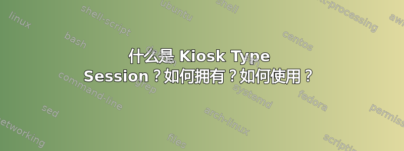 什么是 Kiosk Type Session？如何拥有？如何使用？