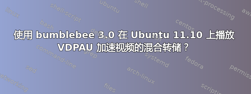 使用 bumblebee 3.0 在 Ubuntu 11.10 上播放 VDPAU 加速视频的混合转储？