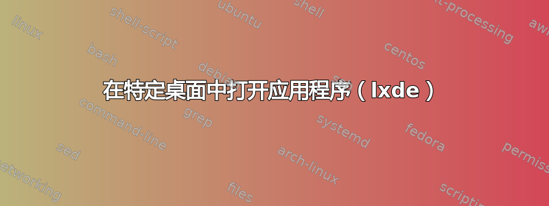 在特定桌面中打开应用程序（lxde）