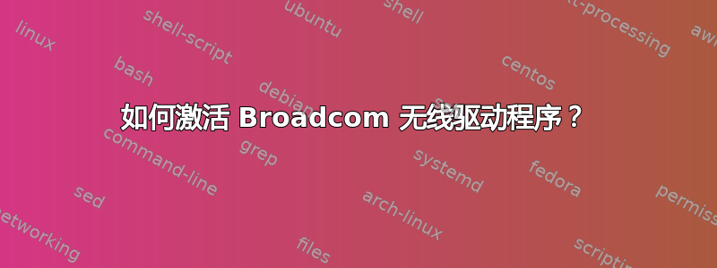 如何激活 Broadcom 无线驱动程序？